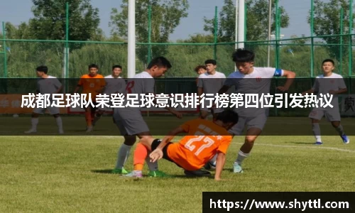 成都足球队荣登足球意识排行榜第四位引发热议