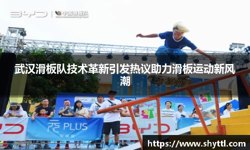 武汉滑板队技术革新引发热议助力滑板运动新风潮