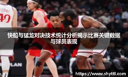 快船与猛龙对决技术统计分析揭示比赛关键数据与球员表现